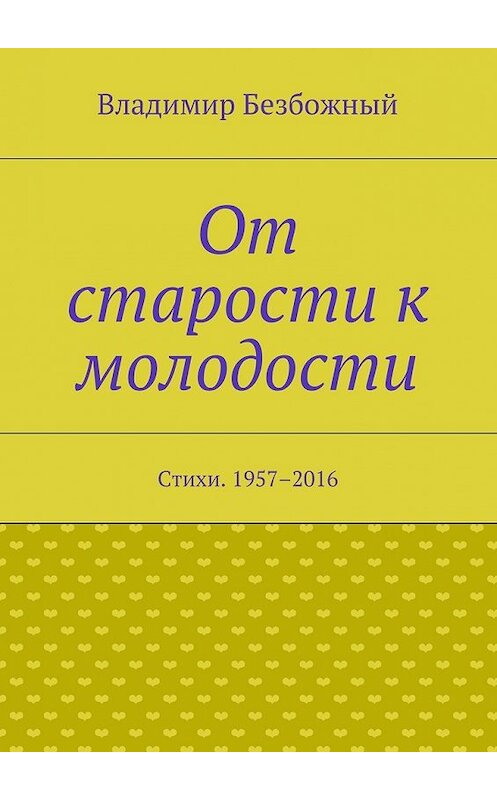 Обложка книги «От старости к молодости. Стихи. 1957–2016» автора Владимира Безбожный. ISBN 9785448309304.