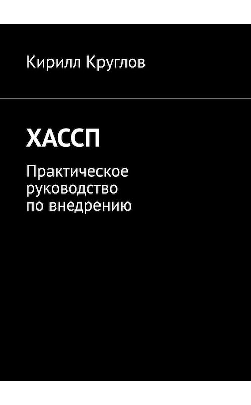 Обложка книги «ХАССП. Практическое руководство по внедрению» автора Кирилла Круглова. ISBN 9785449602800.