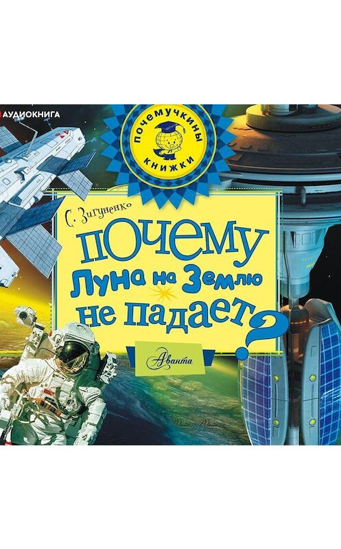 Обложка аудиокниги «Почему Луна на землю не падает?» автора Станислав Зигуненко.