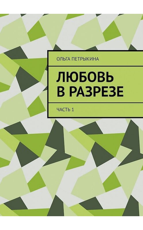 Обложка книги «Любовь в разрезе. Часть 1» автора Ольги Петрыкины. ISBN 9785449618498.