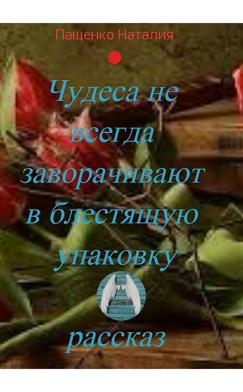 Обложка книги «Чудеса не всегда заворачивают в блестящую упаковку» автора Наталии Пащенко издание 2018 года.