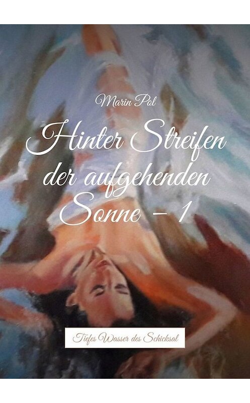 Обложка книги «Hinter Streifen der aufgehenden Sonne – 1. Tiefes Wasser des Schicksal» автора Marin Pol. ISBN 9785449697882.