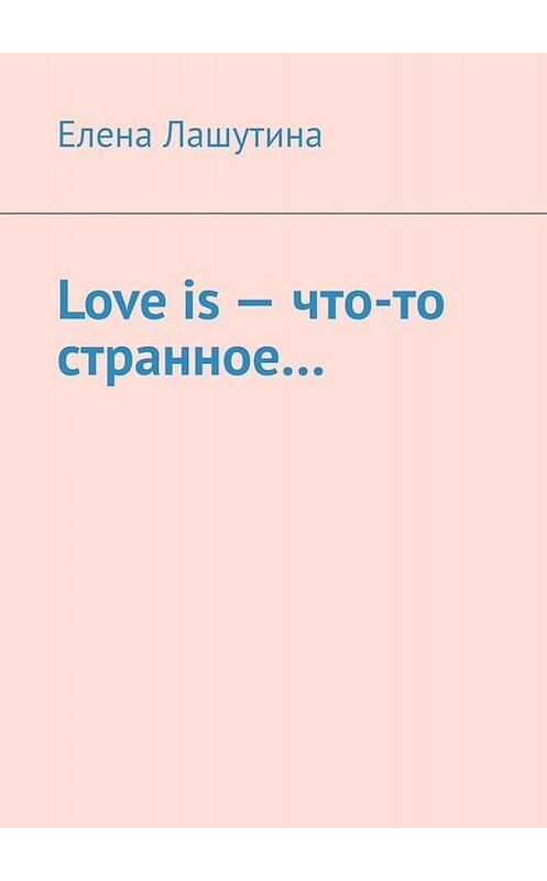 Обложка книги «Love is – что-то странное…» автора Елены Лашутины. ISBN 9785449830029.