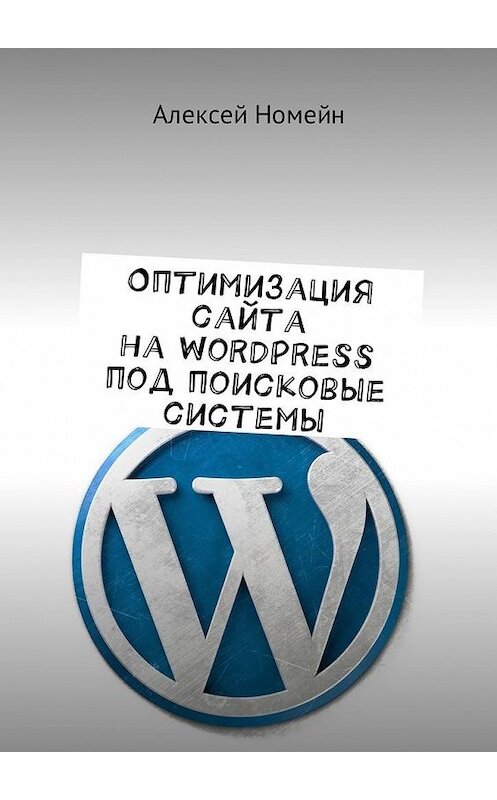 Обложка книги «Оптимизация сайта на WordPress под поисковые системы» автора Алексея Номейна. ISBN 9785449004307.