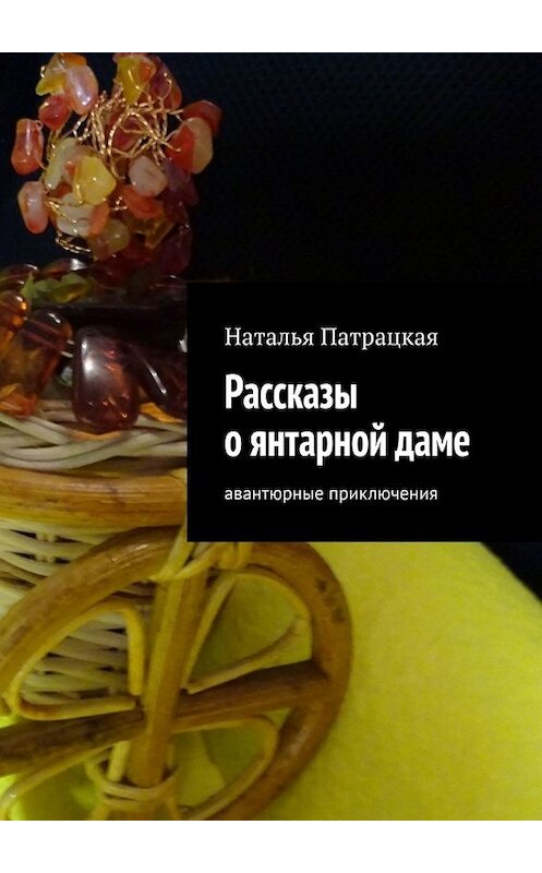 Обложка книги «Рассказы о янтарной даме. Авантюрные приключения» автора Натальи Патрацкая. ISBN 9785449675019.