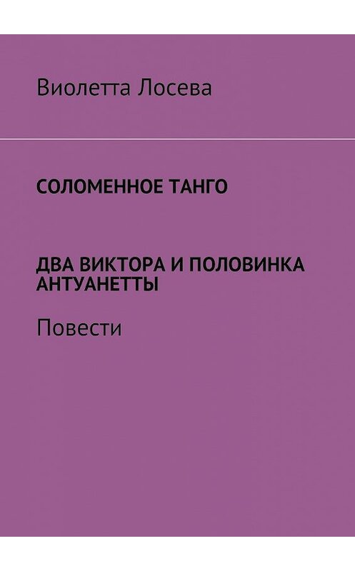 Обложка книги «Соломенное танго. Два Виктора и половинка Антуанетты. Повести» автора Виолетти Лосевы. ISBN 9785448387043.