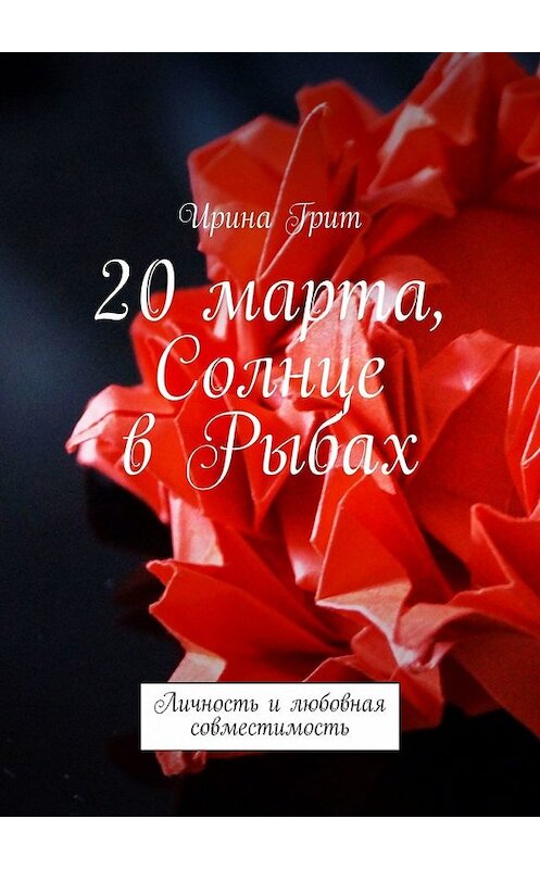 Обложка книги «20 марта, Солнце в Рыбах. Личность и любовная совместимость» автора Ириной Грит. ISBN 9785449373762.