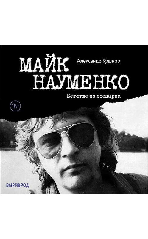 Обложка аудиокниги «Майк Науменко. Бегство из зоопарка» автора Александра Кушнира.