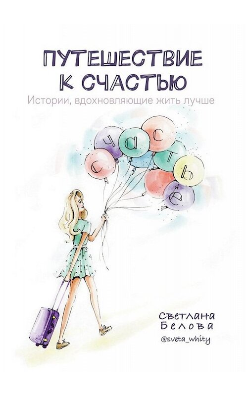 Обложка книги «Путешествие к счастью. Истории, вдохновляющие жить лучше» автора Светланы Беловы. ISBN 9785449842565.