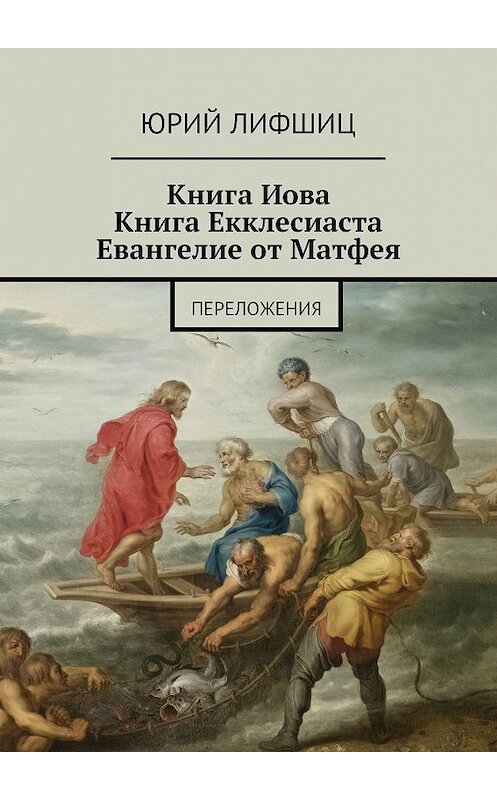 Обложка книги «Книга Иова Книга Екклесиаста Евангелие от Матфея. Переложения» автора Юрия Лифшица. ISBN 9785448513466.