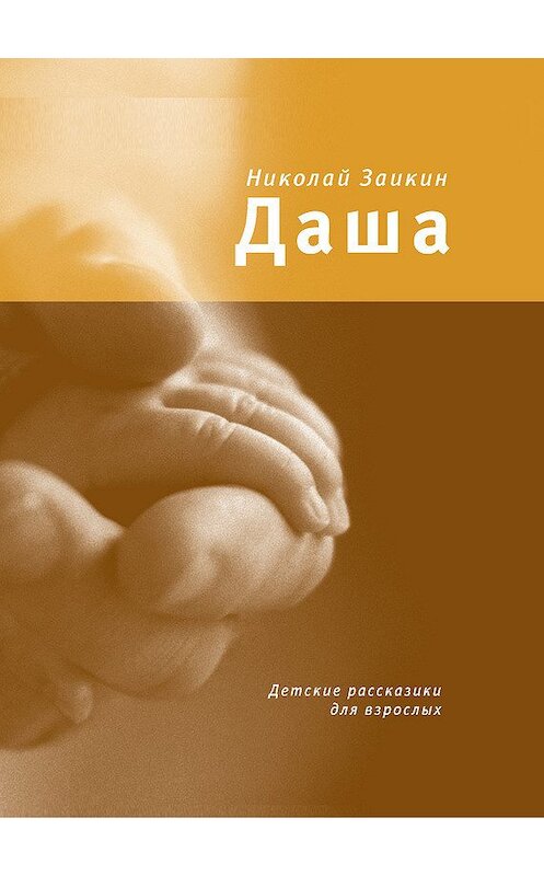 Обложка книги «Даша. Детские рассказики для взрослых» автора Николайа Заикина издание 2012 года. ISBN 9785969109544.