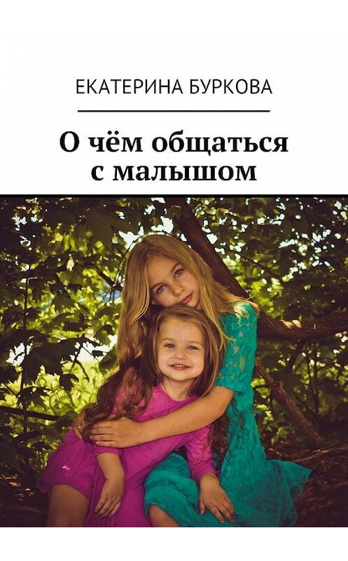 Обложка книги «О чём общаться с малышом» автора Екатериной Бурковы. ISBN 9785449088567.