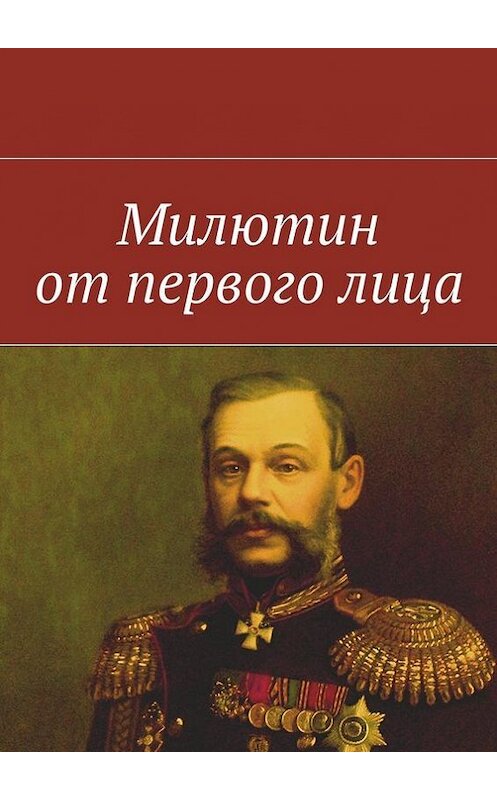 Обложка книги «Милютин от первого лица» автора Коллектива Авторова. ISBN 9785447486891.