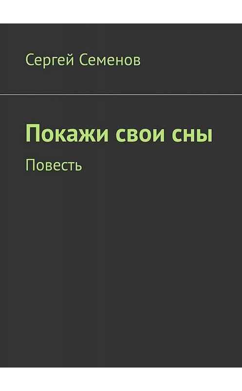 Обложка книги «Покажи свои сны. Повесть» автора Сергея Семенова. ISBN 9785005044099.
