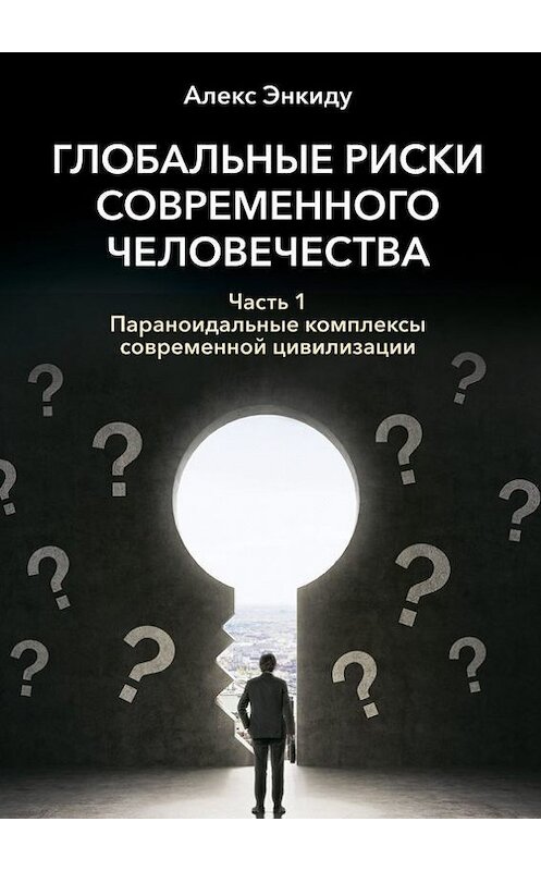 Обложка книги «Глобальные риски современного человечества. Часть первая. Параноидальные комплексы современной цивилизации» автора Алекс Энкиду. ISBN 9785448338656.