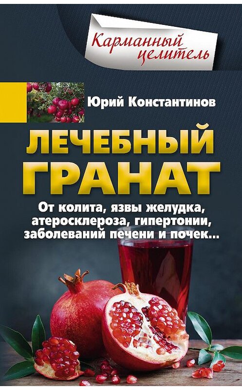 Обложка книги «Лечебный гранат. От колита, язвы желудка, атеросклероза, гипертонии, заболеваний печени и почек…» автора Юрия Константинова издание 2019 года. ISBN 9785227084682.