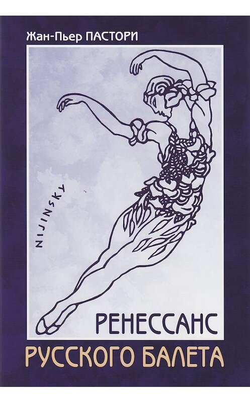 Обложка книги «Ренессанс Русского балета» автора Жан-Пьер Пастори издание 2014 года. ISBN 9785987970836.