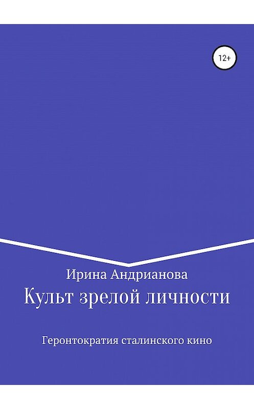 Обложка книги «Культ зрелой личности, или Геронтократия сталинского кино» автора Ириной Андриановы издание 2019 года.