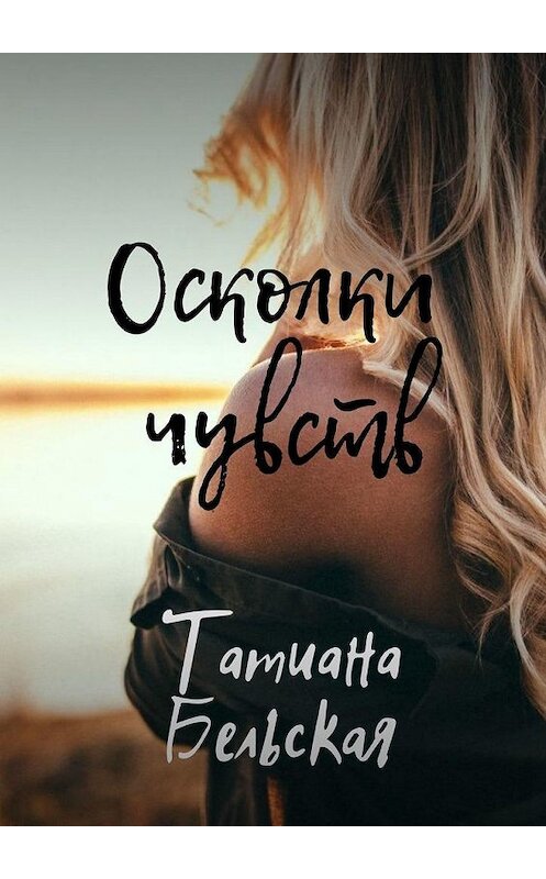 Обложка книги «Осколки чувств» автора Татианы Бельская. ISBN 9785005137265.