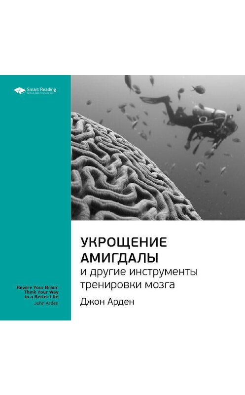 Обложка аудиокниги «Ключевые идеи книги: Укрощение амигдалы и другие инструменты тренировки мозга. Джон Арден» автора Smart Reading.