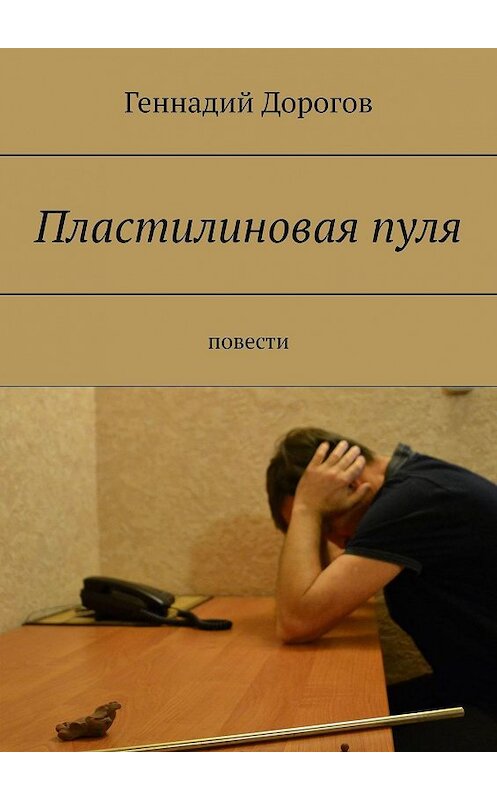 Обложка книги «Пластилиновая пуля. Повести» автора Геннадия Дорогова. ISBN 9785447437039.