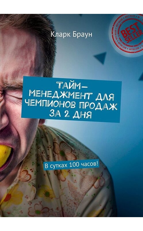 Обложка книги «Тайм-менеджмент для чемпионов продаж за 2 дня. В сутках 100 часов!» автора Кларка Брауна. ISBN 9785449657725.