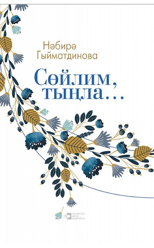 Обложка книги «Сөйлим, тыңла…» автора Нәбирә Гыйматдиновы. ISBN 9785298031332.