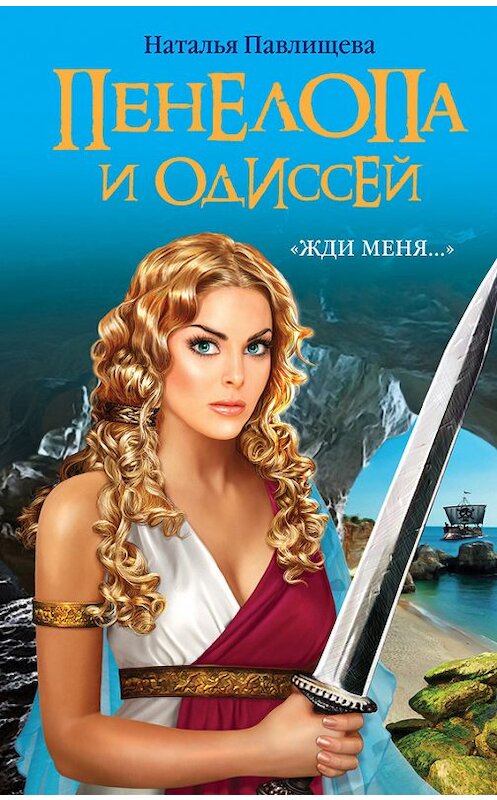 Обложка книги «Пенелопа и Одиссей. «Жди меня…»» автора Натальи Павлищевы издание 2012 года. ISBN 9785699596331.