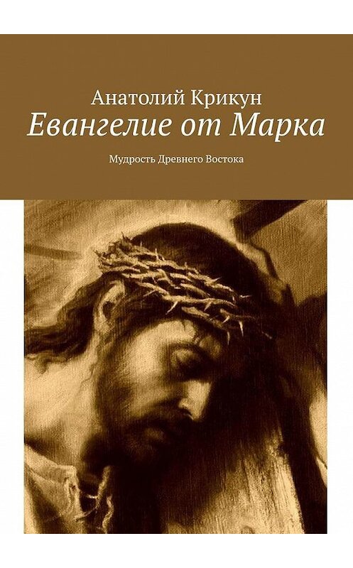 Обложка книги «Евангелие от Марка. Мудрость Древнего Востока» автора Анатолия Крикуна. ISBN 9785005191489.