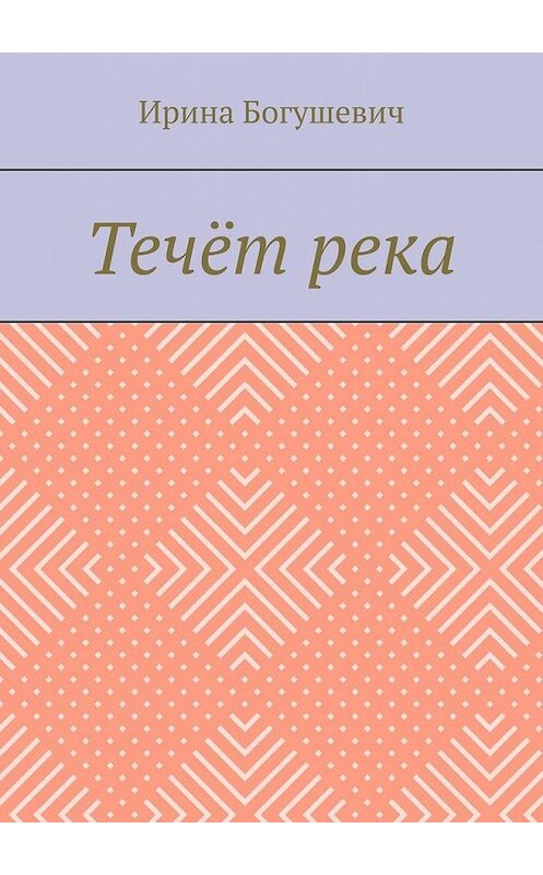 Обложка книги «Течёт река» автора Ириной Богушевичи. ISBN 9785005179647.