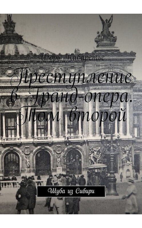 Обложка книги «Преступление в Гранд-опера. Том второй. Шуба из Сибири» автора Игорь Кабаретье. ISBN 9785449088987.