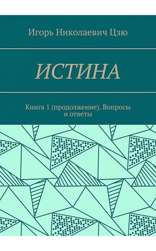 Обложка книги «Истина. Книга 1 (продолжение). Вопросы и ответы» автора Игорь Цзю. ISBN 9785005121141.