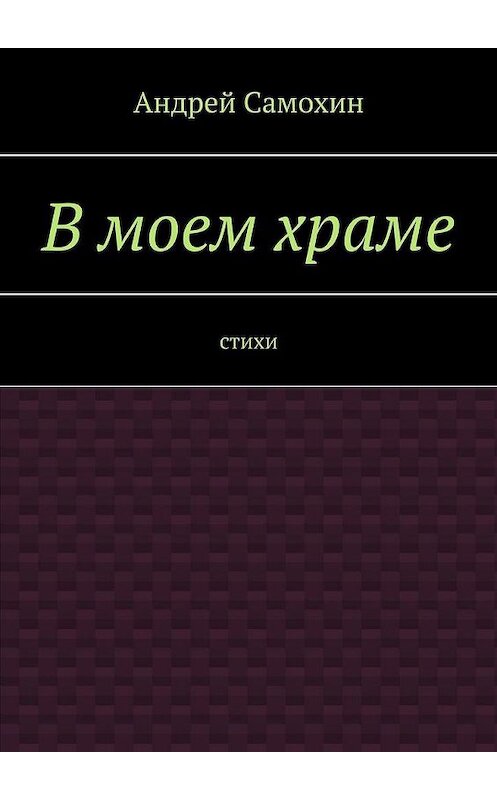 Обложка книги «В моем храме. Стихи» автора Андрея Самохина. ISBN 9785005153166.