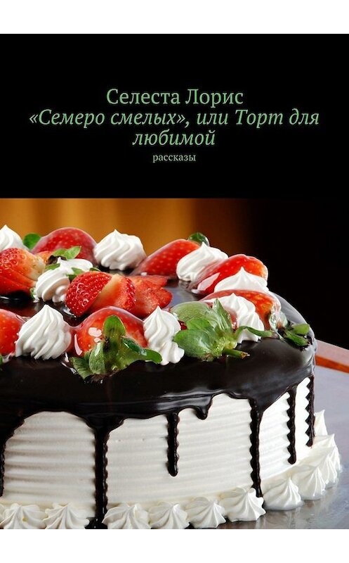 Обложка книги ««Семеро смелых», или Торт для любимой. Рассказы» автора Селести Лориса. ISBN 9785448509933.