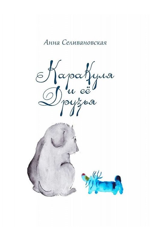Обложка книги «Каракуля и её друзья» автора Анны Селивановская. ISBN 9785005005632.
