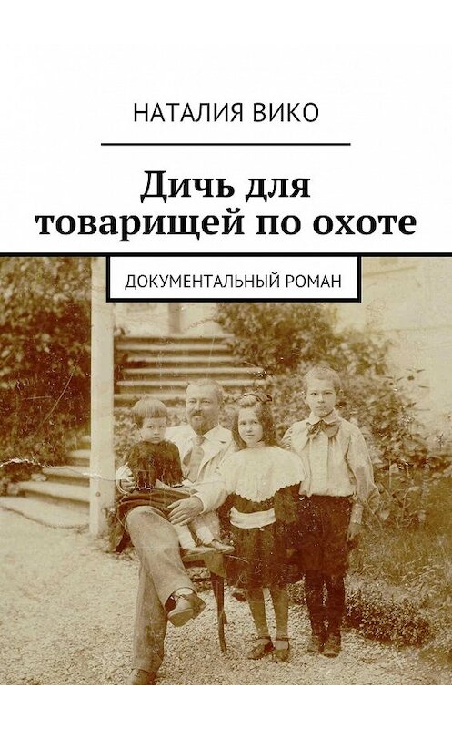 Обложка книги «Дичь для товарищей по охоте. Документальный роман» автора Наталии Вико. ISBN 9785447493585.