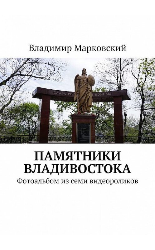 Обложка книги «Памятники Владивостока. Фотоальбом из семи видеороликов» автора Владимира Марковския. ISBN 9785005125255.