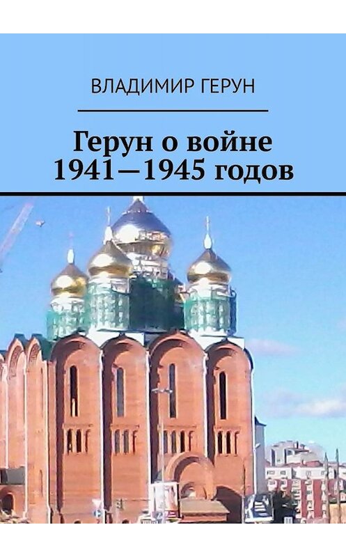 Обложка книги «Герун о войне 1941—1945 годов» автора Владимира Геруна. ISBN 9785449828552.