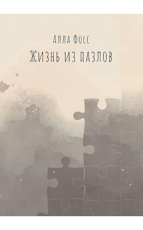 Обложка книги «Жизнь из пазлов» автора Аллы Фосса издание 2020 года. ISBN 9785001713173.