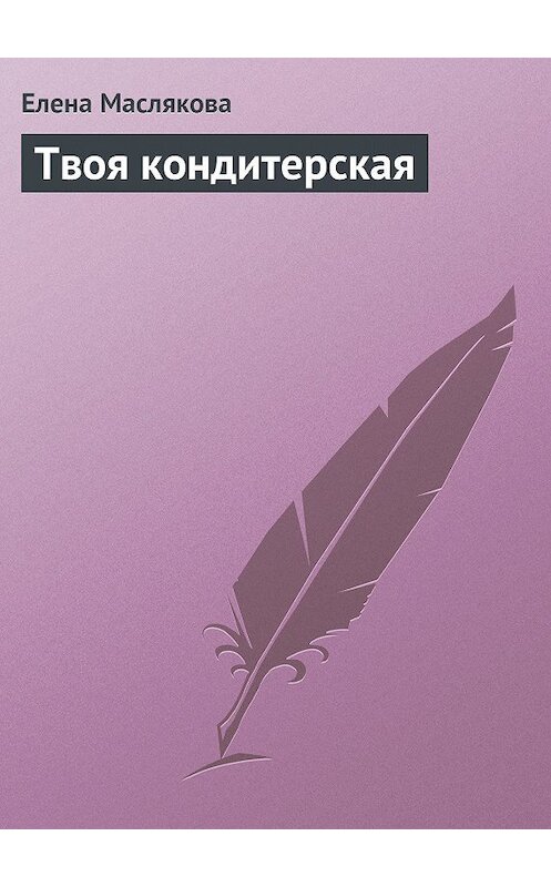 Обложка книги «Твоя кондитерская» автора Елены Масляковы.