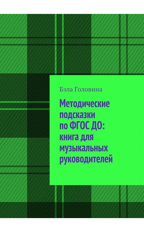 Обложка книги «Методические подсказки по ФГОС ДО: книга для музыкальных руководителей» автора Бэлы Головины. ISBN 9785447468095.