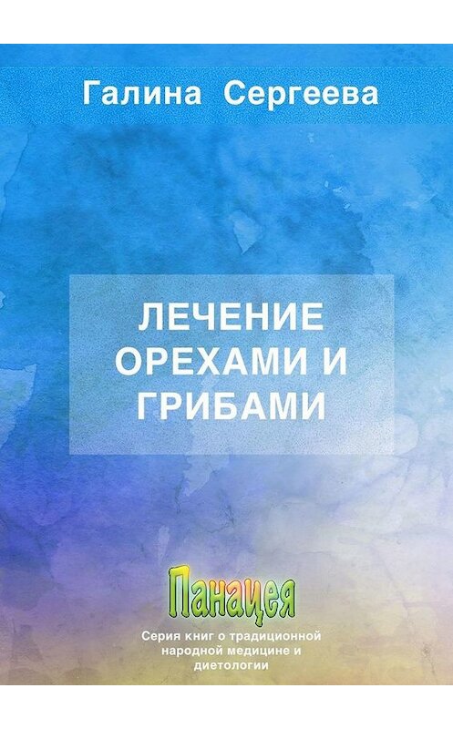 Обложка книги «Лечение орехами и грибами» автора Галиной Сергеевы. ISBN 9785005150646.