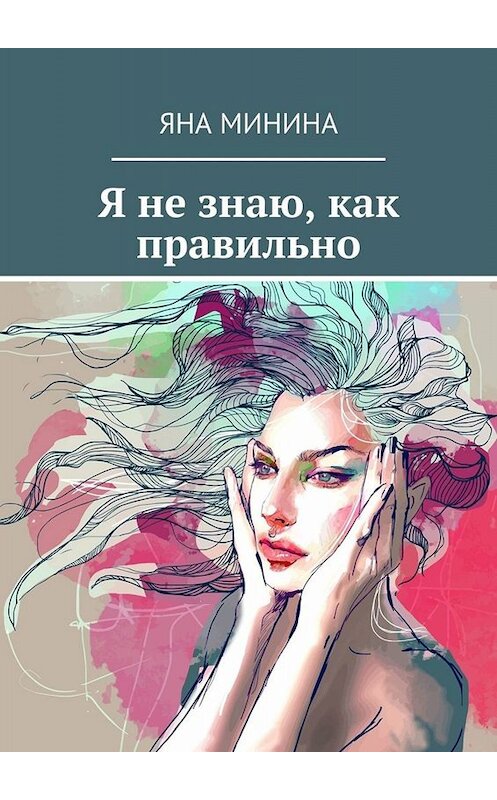 Обложка книги «Я не знаю, как правильно» автора Яны Минины. ISBN 9785005013644.