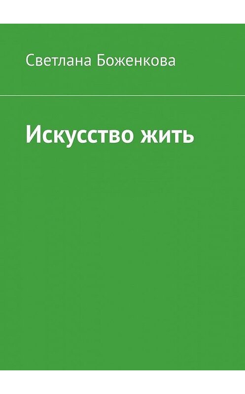 Обложка книги «Искусство жить» автора Светланы Боженковы. ISBN 9785449881137.
