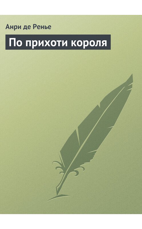 Обложка книги «По прихоти короля» автора Анри Де Ренье.