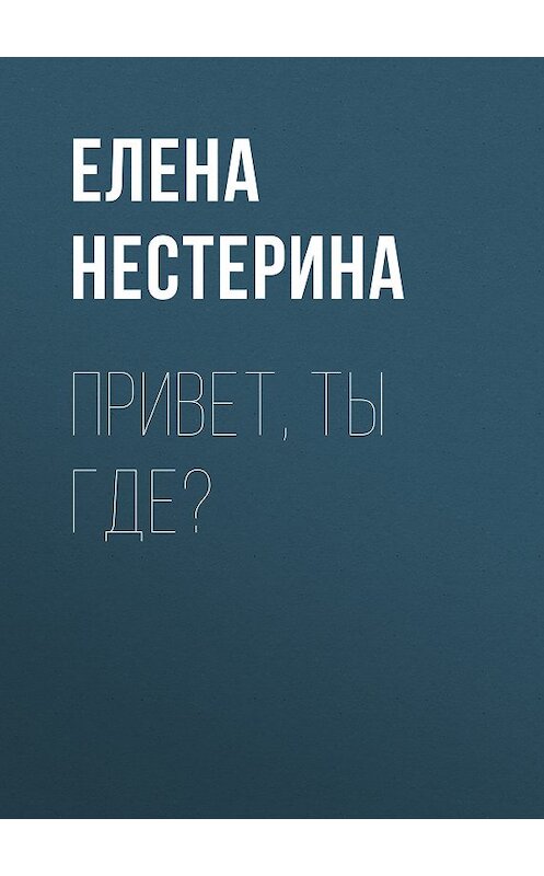Обложка книги «Привет, ты где?» автора Елены Нестерины.