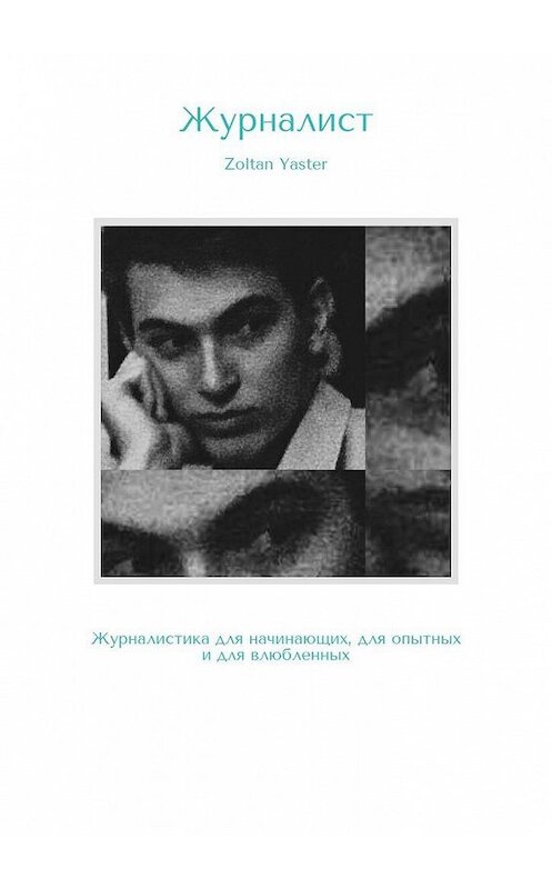 Обложка книги «Журналист. Журналистика для начинающих, для опытных и для влюбленных» автора Zoltan Yaster. ISBN 9785449380388.