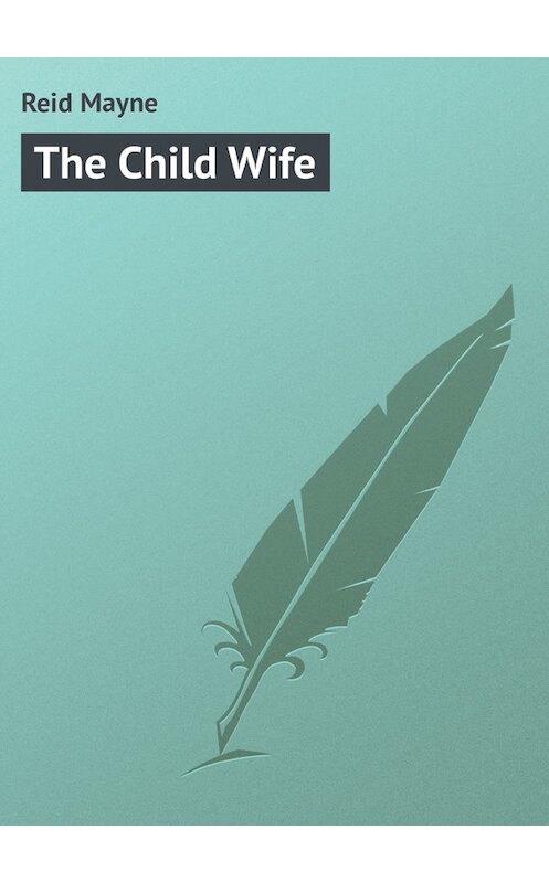 Обложка книги «The Child Wife» автора Томаса Майна Рида.