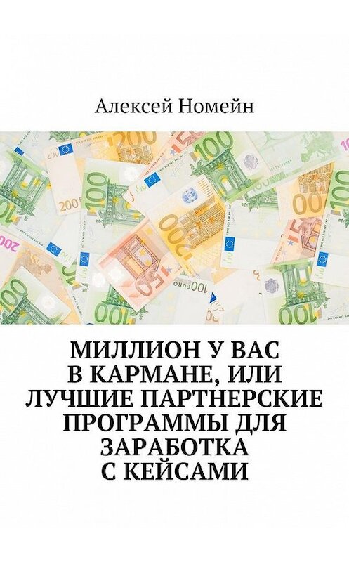 Обложка книги «Миллион у вас в кармане, или Лучшие партнерские программы для заработка с кейсами» автора Алексея Номейна. ISBN 9785448554018.