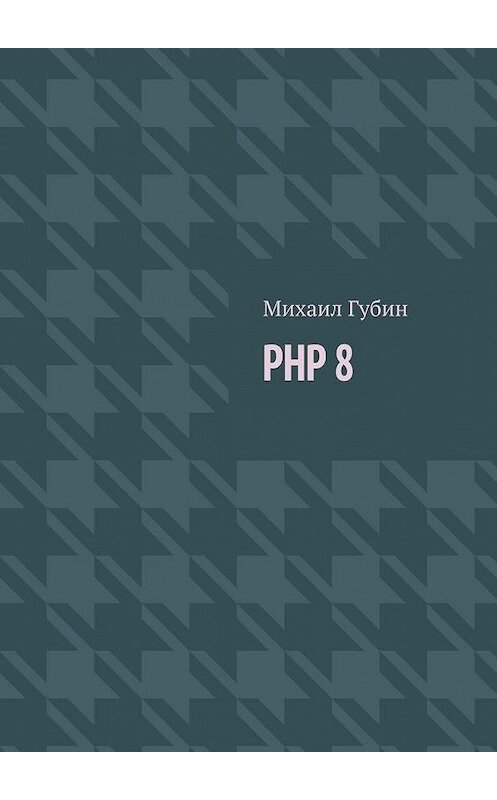 Обложка книги «PHP 8. Новинки языка и программы для работы с ним» автора Михаила Губина. ISBN 9785005138330.